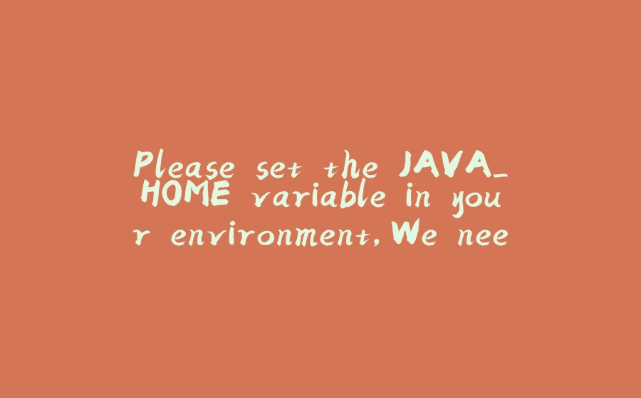 Please set the JAVA_HOME variable in your environment,We need java(x64)! jdk8 or later is better已解决 - 拾光赋-拾光赋