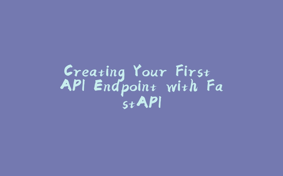 Creating Your First API Endpoint with FastAPI - 拾光赋
