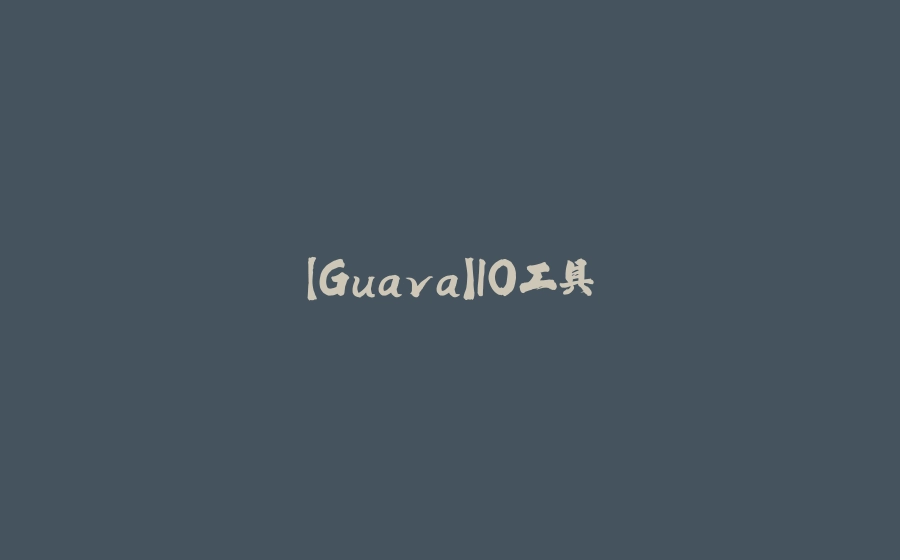 【Guava】IO工具 - 拾光赋-拾光赋