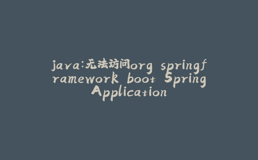 java:无法访问org.springframework.boot.SpringApplication - 拾光赋-拾光赋