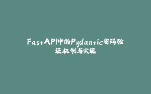 FastAPI中的Pydantic密码验证机制与实现-拾光赋