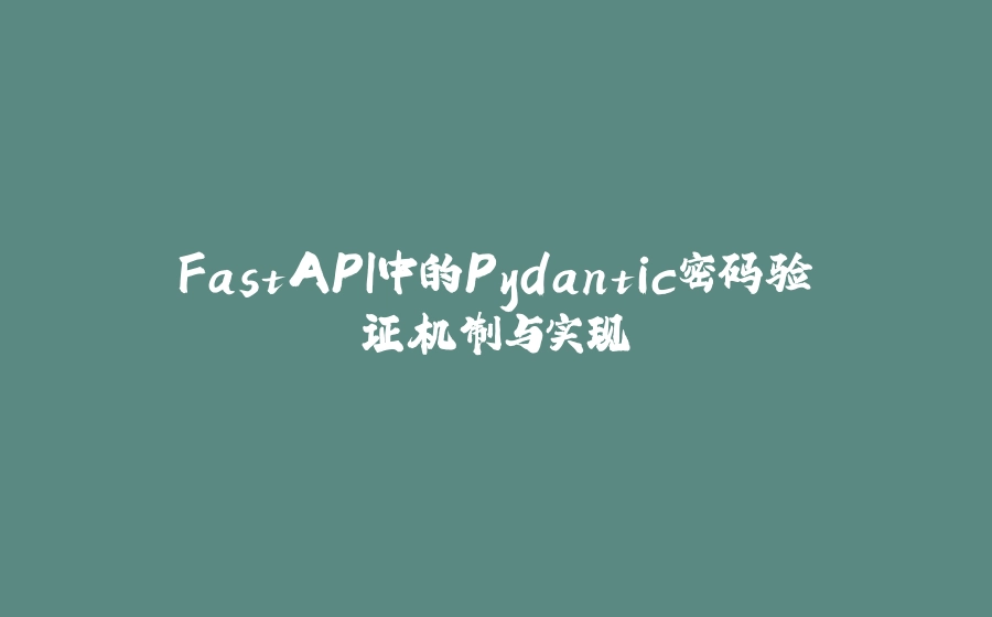 FastAPI中的Pydantic密码验证机制与实现 - 拾光赋-拾光赋