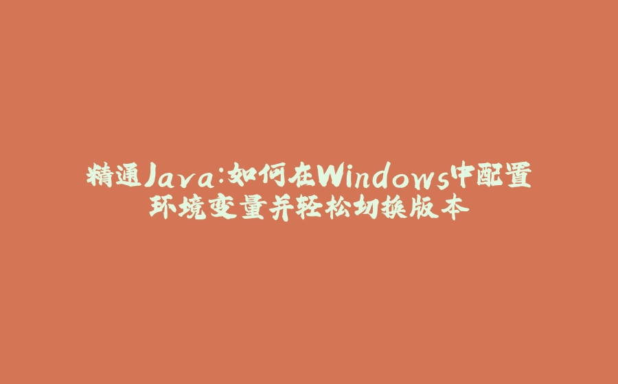 精通Java：如何在Windows中配置环境变量并轻松切换版本 - 拾光赋-拾光赋
