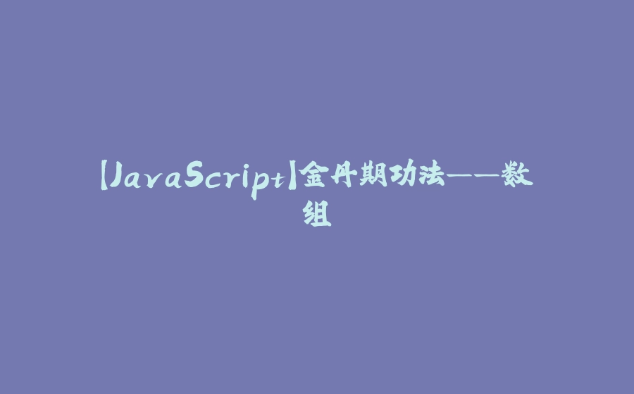 【JavaScript】金丹期功法——数组 - 拾光赋-拾光赋