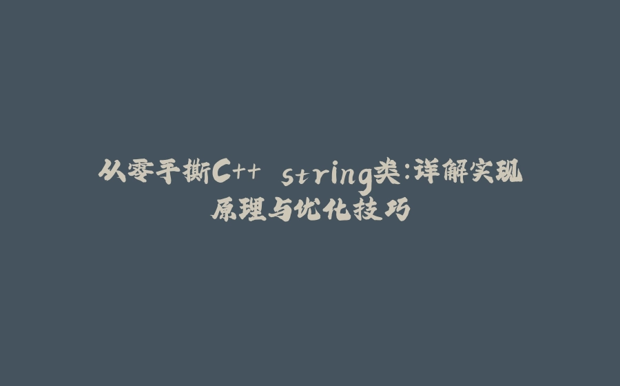 从零手撕C++ string类：详解实现原理与优化技巧 - 拾光赋-拾光赋