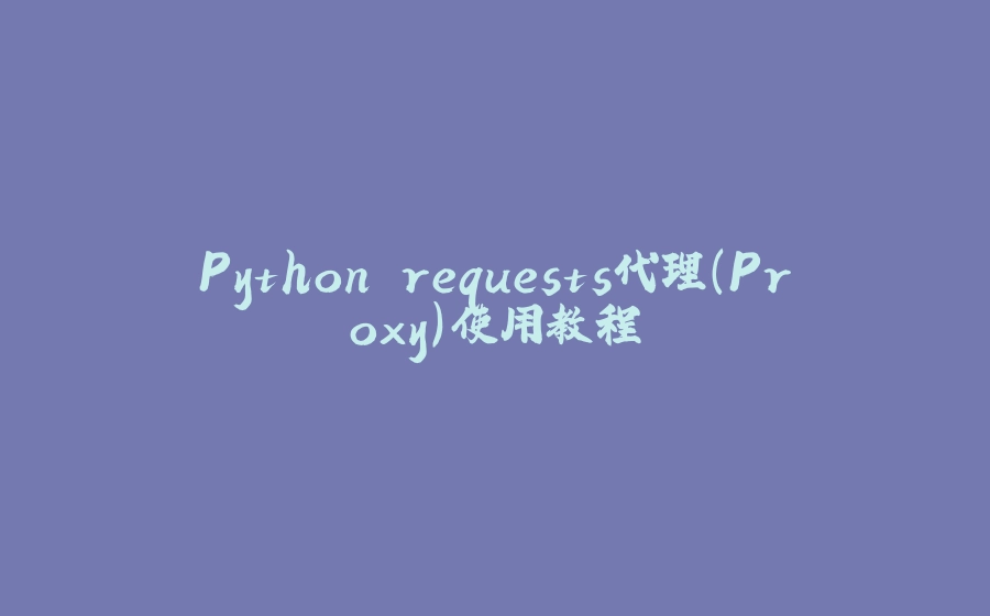 Python requests代理(Proxy)使用教程 - 拾光赋-拾光赋