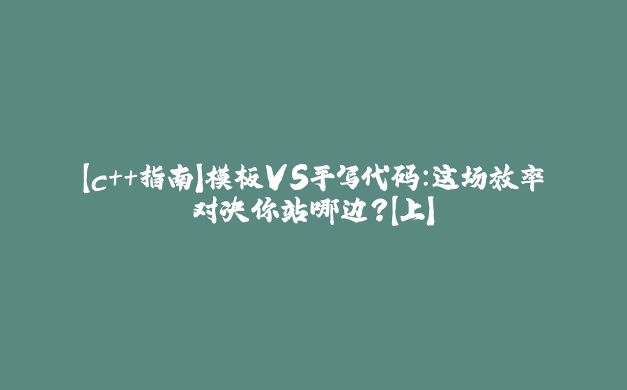 【c++指南】模板VS手写代码：这场效率对决你站哪边？【上】 - 拾光赋-拾光赋