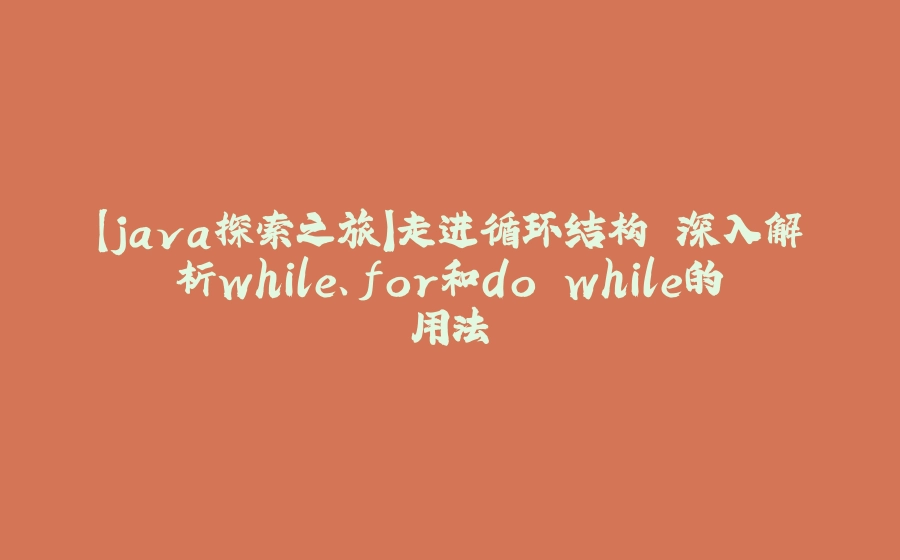 【java探索之旅】走进循环结构 深入解析while、for和do while的用法 - 拾光赋-拾光赋