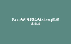 FastAPI与SQLAlchemy数据库集成-拾光赋