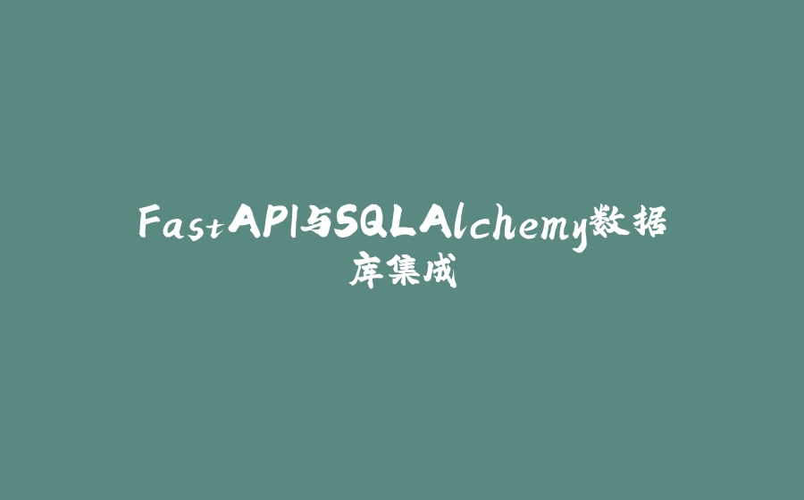 FastAPI与SQLAlchemy数据库集成 - 拾光赋-拾光赋