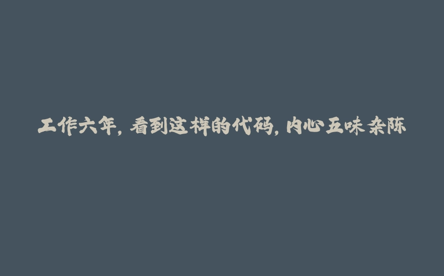 工作六年，看到这样的代码，内心五味杂陈... - 拾光赋-拾光赋