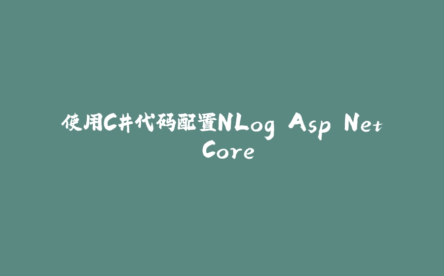 使用C#代码配置NLog Asp.Net Core - 拾光赋-拾光赋