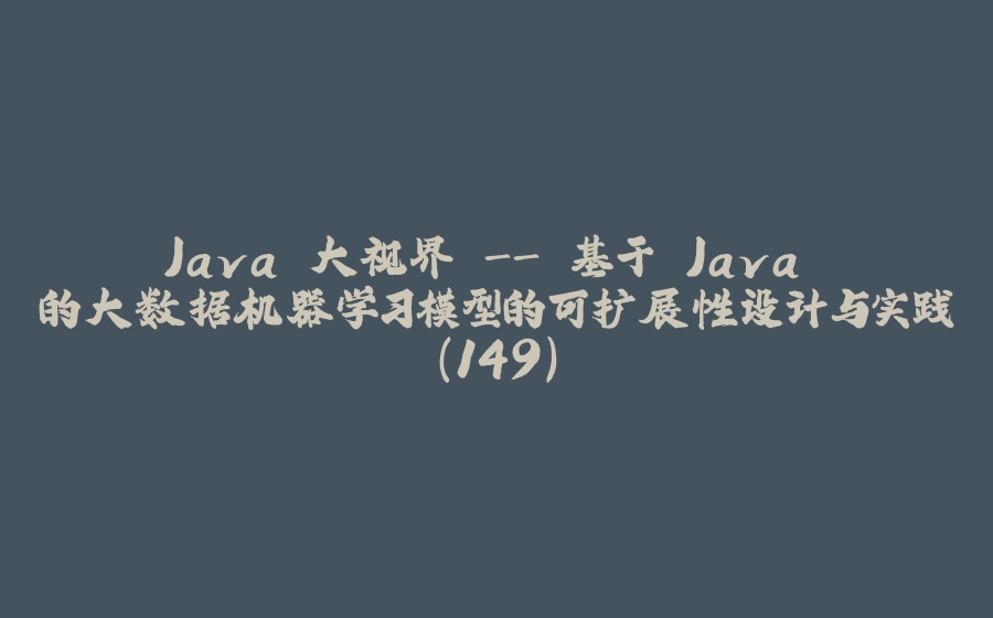 Java 大视界 - 基于 Java 的大数据机器学习模型的可扩展性设计与实践（149） - 拾光赋-拾光赋