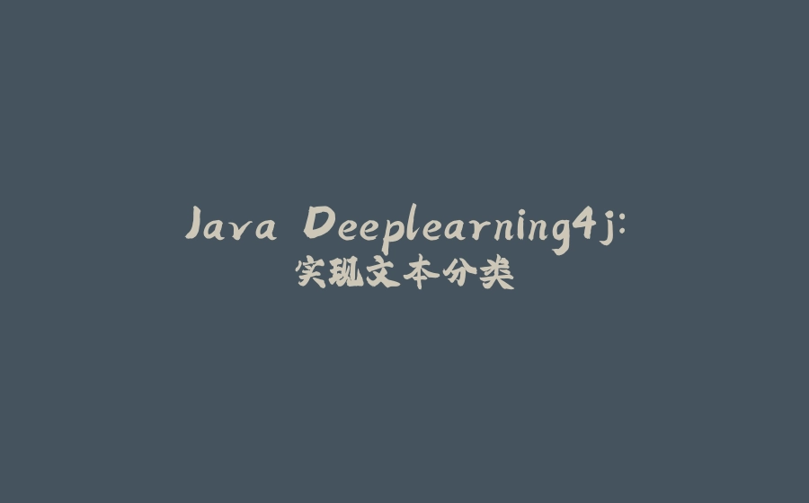 Java Deeplearning4j:实现文本分类 - 拾光赋-拾光赋
