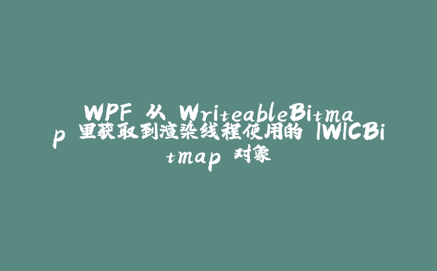 WPF 从 WriteableBitmap 里获取到渲染线程使用的 IWICBitmap 对象 - 拾光赋-拾光赋