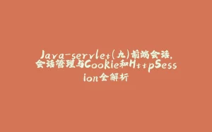 Java-servlet(九)前端会话,会话管理与Cookie和HttpSession全解析-拾光赋
