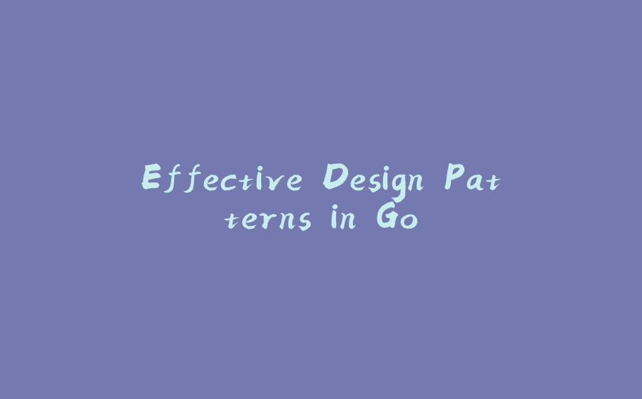 Effective Design Patterns in Go - 拾光赋