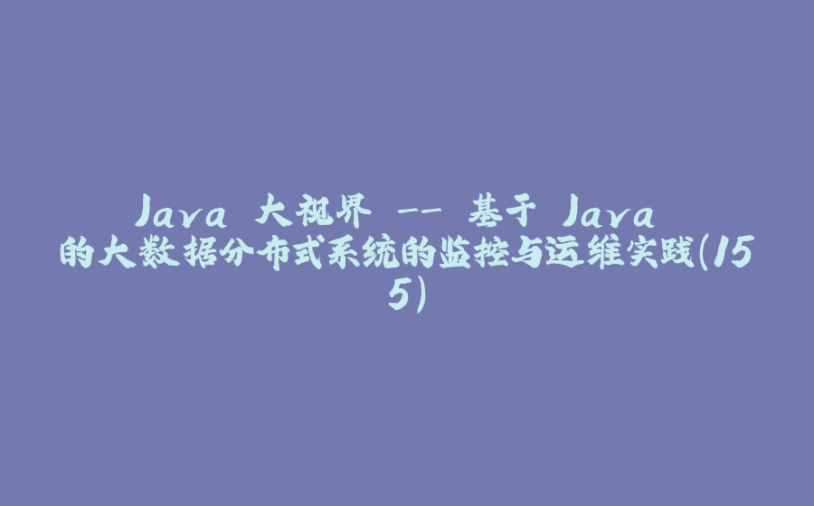 Java 大视界 - 基于 Java 的大数据分布式系统的监控与运维实践（155） - 拾光赋-拾光赋