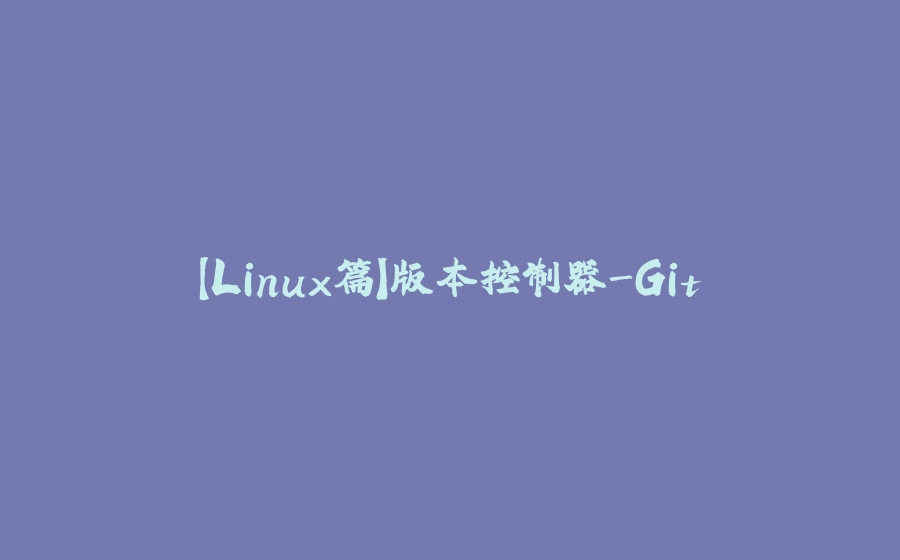【Linux篇】版本控制器-Git - 拾光赋-拾光赋