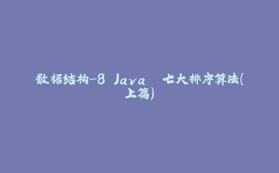 数据结构-8.Java. 七大排序算法(上篇) - 拾光赋-拾光赋