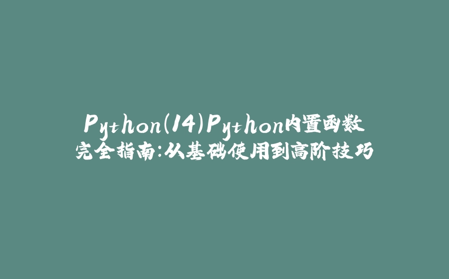 Python（14）Python内置函数完全指南：从基础使用到高阶技巧 - 拾光赋-拾光赋