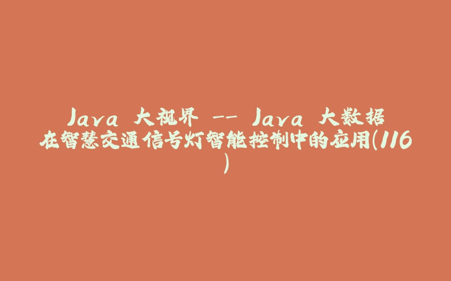 Java 大视界 - Java 大数据在智慧交通信号灯智能控制中的应用（116） - 拾光赋-拾光赋