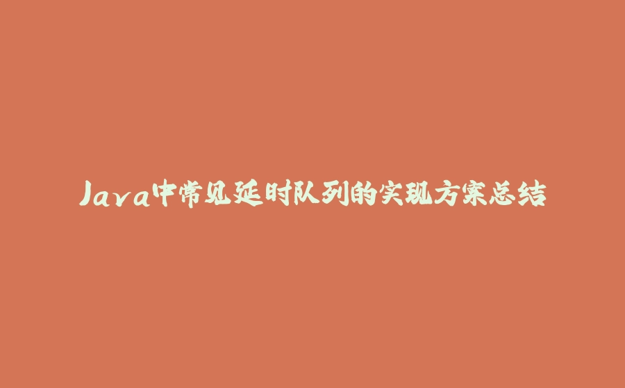 Java中常见延时队列的实现方案总结 - 拾光赋-拾光赋