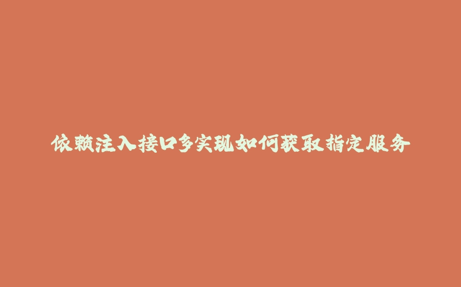 依赖注入接口多实现如何获取指定服务 - 拾光赋-拾光赋
