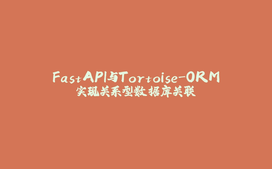 FastAPI与Tortoise-ORM实现关系型数据库关联 - 拾光赋-拾光赋