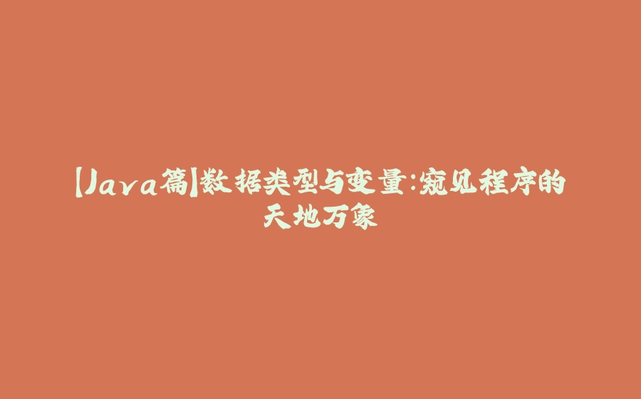 【Java篇】数据类型与变量：窥见程序的天地万象 - 拾光赋-拾光赋