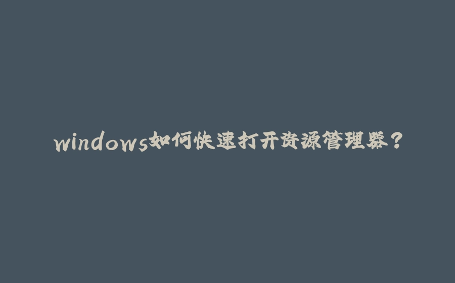 windows如何快速打开资源管理器？ - 拾光赋-拾光赋