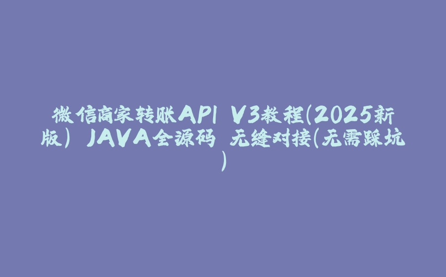 微信商家转账API V3教程（2025新版） JAVA全源码 无缝对接（无需踩坑） - 拾光赋-拾光赋