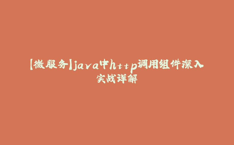 【微服务】java中http调用组件深入实战详解 - 拾光赋-拾光赋
