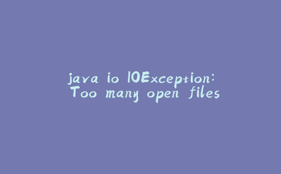 java.io.IOException: Too many open files - 拾光赋-拾光赋