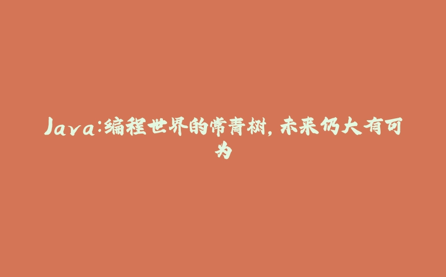 Java：编程世界的常青树，未来仍大有可为 - 拾光赋-拾光赋
