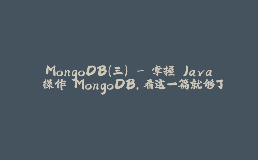 MongoDB（三） - 掌握 Java 操作 MongoDB，看这一篇就够了 - 拾光赋-拾光赋