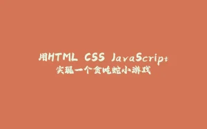 用HTML.CSS.JavaScript实现一个贪吃蛇小游戏-拾光赋