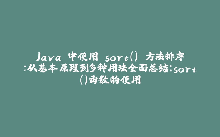 Java 中使用 sort() 方法排序：从基本原理到多种用法全面总结；sort()函数的使用 - 拾光赋-拾光赋