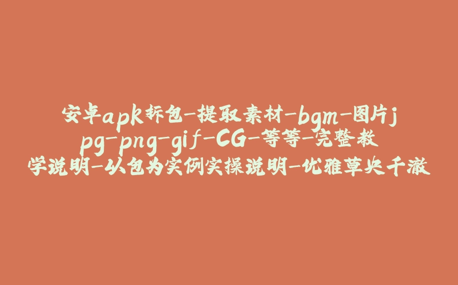 安卓apk拆包-提取素材-bgm-图片jpg-png-gif-CG-等等-完整教学说明-以包为实例实操说明-优雅草央千澈-附带工具软件绑定本文资源下载-含改之理，AssetStudio，jdk等工具 - 拾光赋-拾光赋