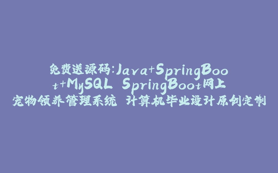 免费送源码：Java+SpringBoot+MySQL SpringBoot网上宠物领养管理系统 计算机毕业设计原创定制 - 拾光赋-拾光赋