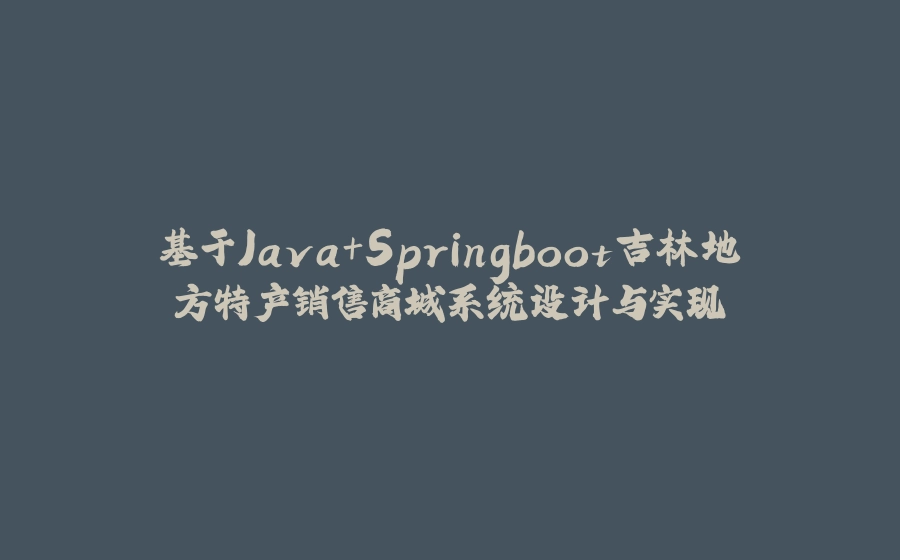基于Java+Springboot吉林地方特产销售商城系统设计与实现 - 拾光赋-拾光赋