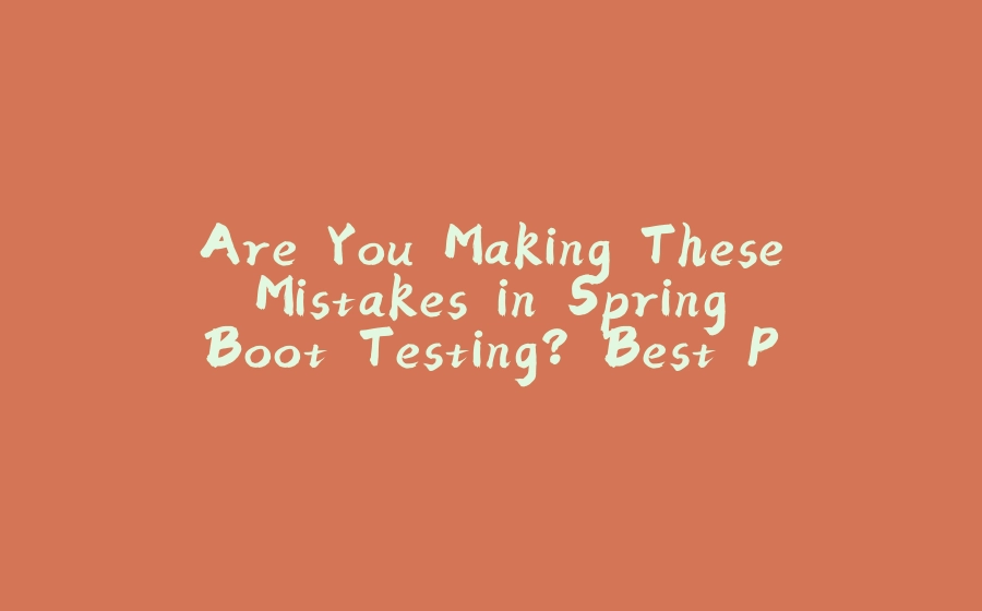 Are You Making These Mistakes in Spring Boot Testing? Best Practices You Need to Know!-拾光赋