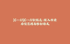 【C++11】C++11新纪元：深入探索右值引用与移动语义-拾光赋