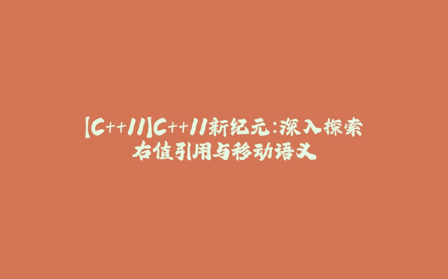 【C++11】C++11新纪元：深入探索右值引用与移动语义 - 拾光赋-拾光赋
