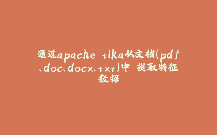 通过apache tika从文档(pdf、doc、docx、txt)中 提取特征数据 - 拾光赋-拾光赋