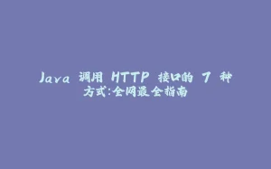 Java 调用 HTTP 接口的 7 种方式：全网最全指南-拾光赋