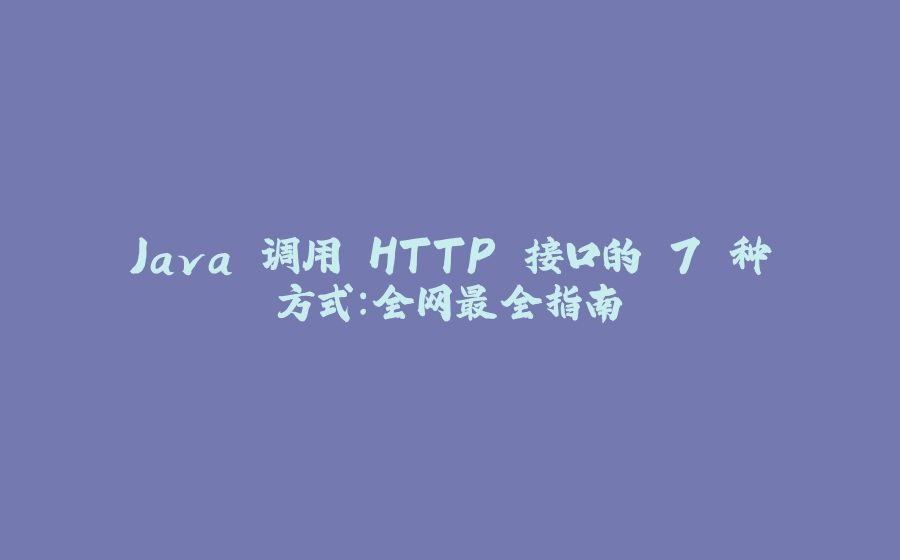 Java 调用 HTTP 接口的 7 种方式：全网最全指南 - 拾光赋-拾光赋