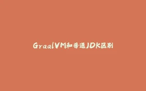 GraalVM和普通JDK区别-拾光赋