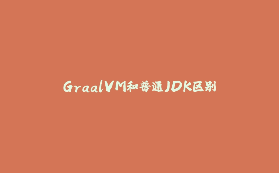 GraalVM和普通JDK区别 - 拾光赋-拾光赋