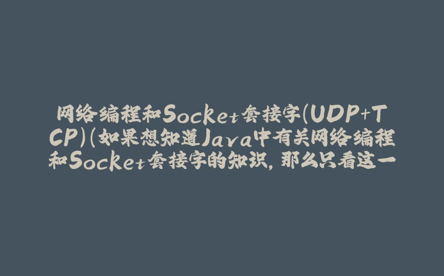 网络编程和Socket套接字（UDP+TCP）（如果想知道Java中有关网络编程和Socket套接字的知识，那么只看这一篇就足够了！） - 拾光赋-拾光赋